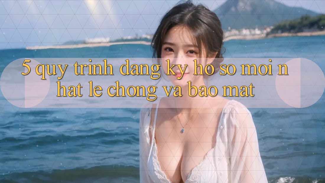 5. Quy Trình Đăng Ký Hồ sơ Mới nhất Lẹ chóng và Bảo Mật 5. Quy Trình Đăng Ký Hồ sơ Mới nhất Lẹ chóng và Bảo Mật
