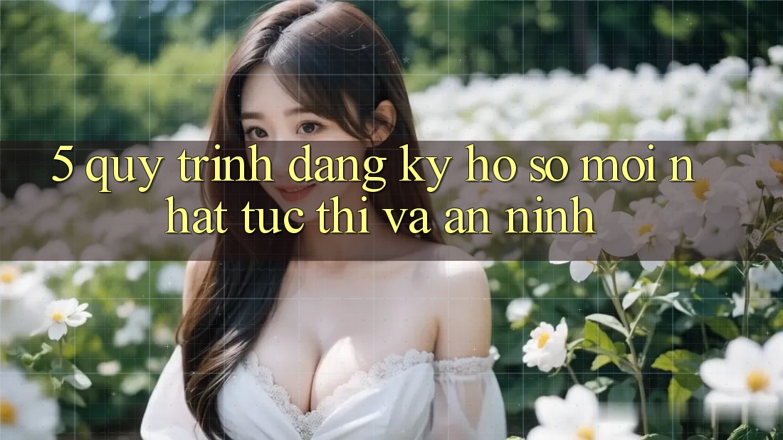 5. Quy Trình Đăng Ký Hồ sơ Mới nhất Tức thì và An ninh 5. Quy Trình Đăng Ký Hồ sơ Mới nhất Tức thì và An ninh