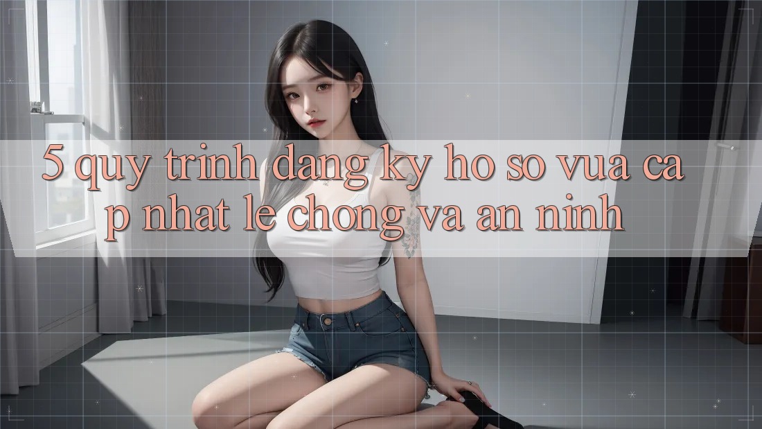 5. Quy Trình Đăng Ký Hồ sơ Vừa cập nhật Lẹ Chóng và An ninh 5. Quy Trình Đăng Ký Hồ sơ Vừa cập nhật Lẹ Chóng và An ninh