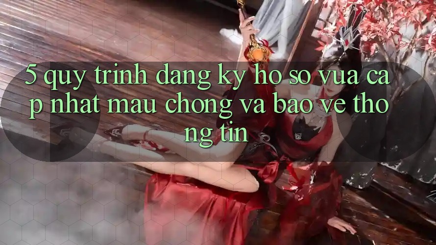 5. Quy Trình Đăng Ký Hồ sơ Vừa cập nhật Mau Chóng và Bảo vệ thông tin 5. Quy Trình Đăng Ký Hồ sơ Vừa cập nhật Mau Chóng và Bảo vệ thông tin