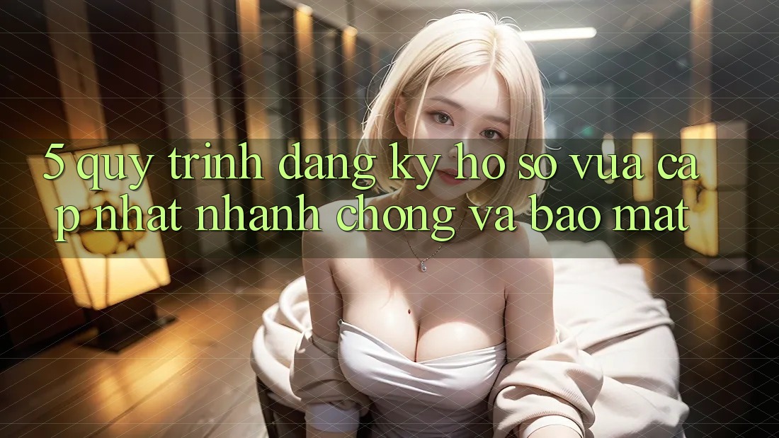 5. Quy Trình Đăng Ký Hồ sơ Vừa cập nhật Nhanh Chóng và Bảo Mật