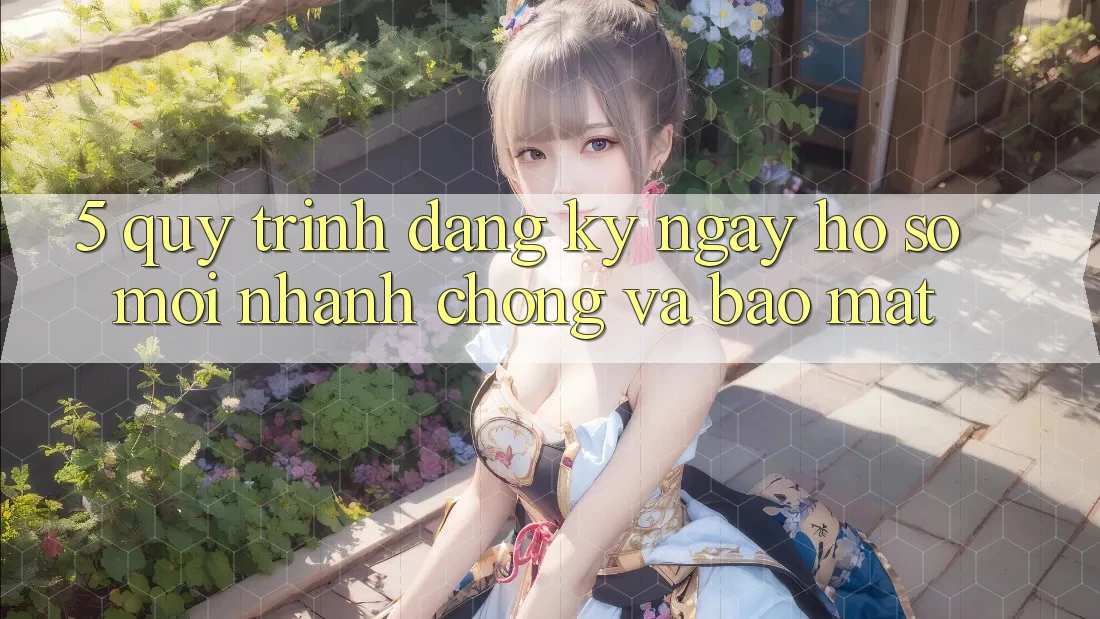 5. Quy Trình Đăng ký ngay Hồ sơ Mới Nhanh chóng và Bảo Mật 5. Quy Trình Đăng ký ngay Hồ sơ Mới Nhanh chóng và Bảo Mật