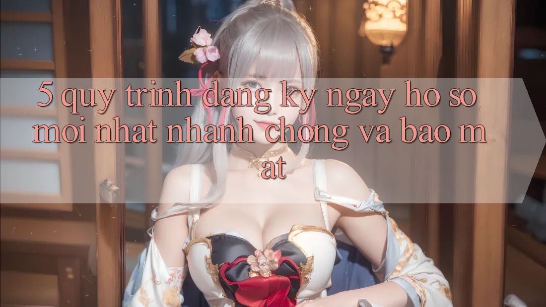 5. Quy Trình Đăng ký ngay Hồ sơ Mới nhất Nhanh chóng và Bảo Mật 5. Quy Trình Đăng ký ngay Hồ sơ Mới nhất Nhanh chóng và Bảo Mật