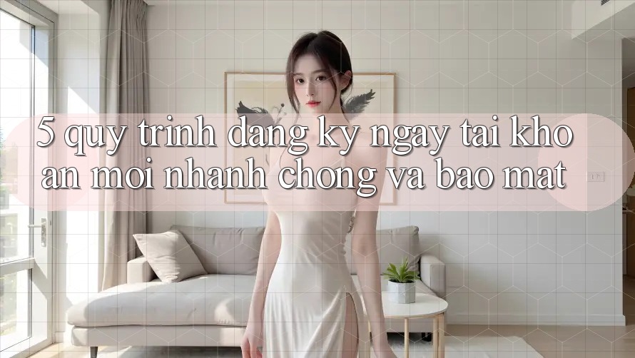 5. Quy Trình Đăng ký ngay Tài Khoản Mới Nhanh Chóng và Bảo Mật 5. Quy Trình Đăng ký ngay Tài Khoản Mới Nhanh Chóng và Bảo Mật