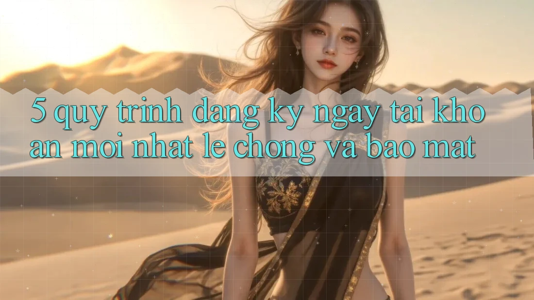 5. Quy Trình Đăng ký ngay Tài Khoản Mới nhất Lẹ Chóng và Bảo Mật 5. Quy Trình Đăng ký ngay Tài Khoản Mới nhất Lẹ Chóng và Bảo Mật