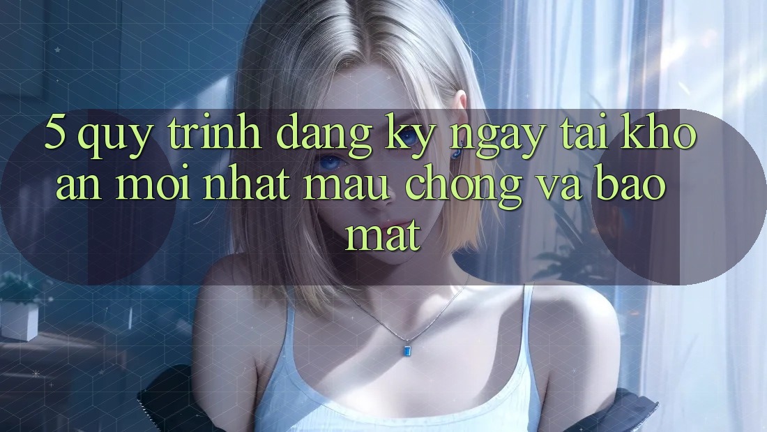 5. Quy Trình Đăng ký ngay Tài Khoản Mới nhất Mau chóng và Bảo Mật 5. Quy Trình Đăng ký ngay Tài Khoản Mới nhất Mau chóng và Bảo Mật