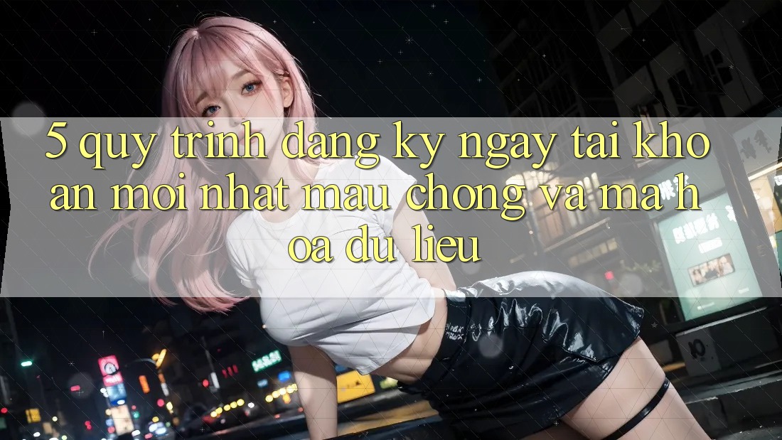 5. Quy Trình Đăng ký ngay Tài Khoản Mới nhất Mau Chóng và Mã hóa dữ liệu 5. Quy Trình Đăng ký ngay Tài Khoản Mới nhất Mau Chóng và Mã hóa dữ liệu