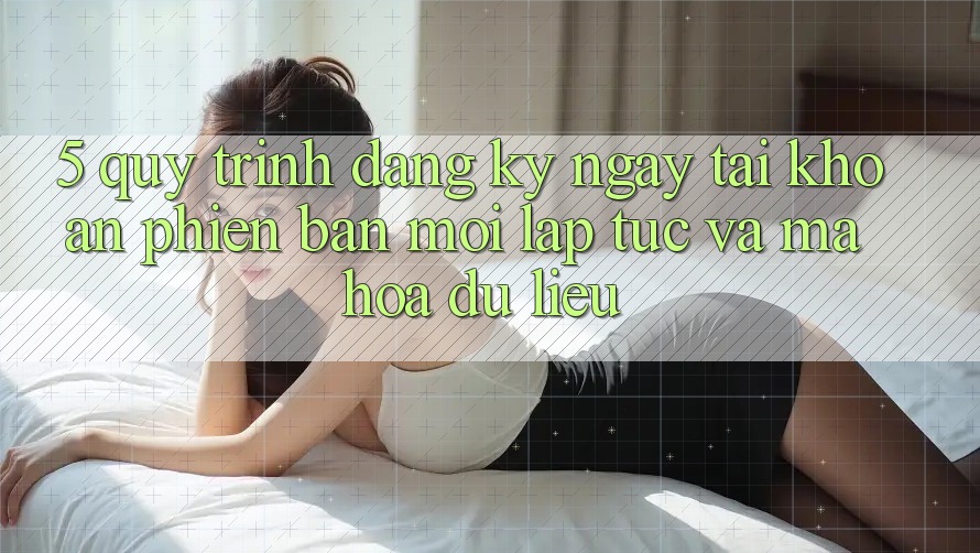 5. Quy Trình Đăng ký ngay Tài Khoản Phiên bản mới Lập tức và Mã hóa dữ liệu