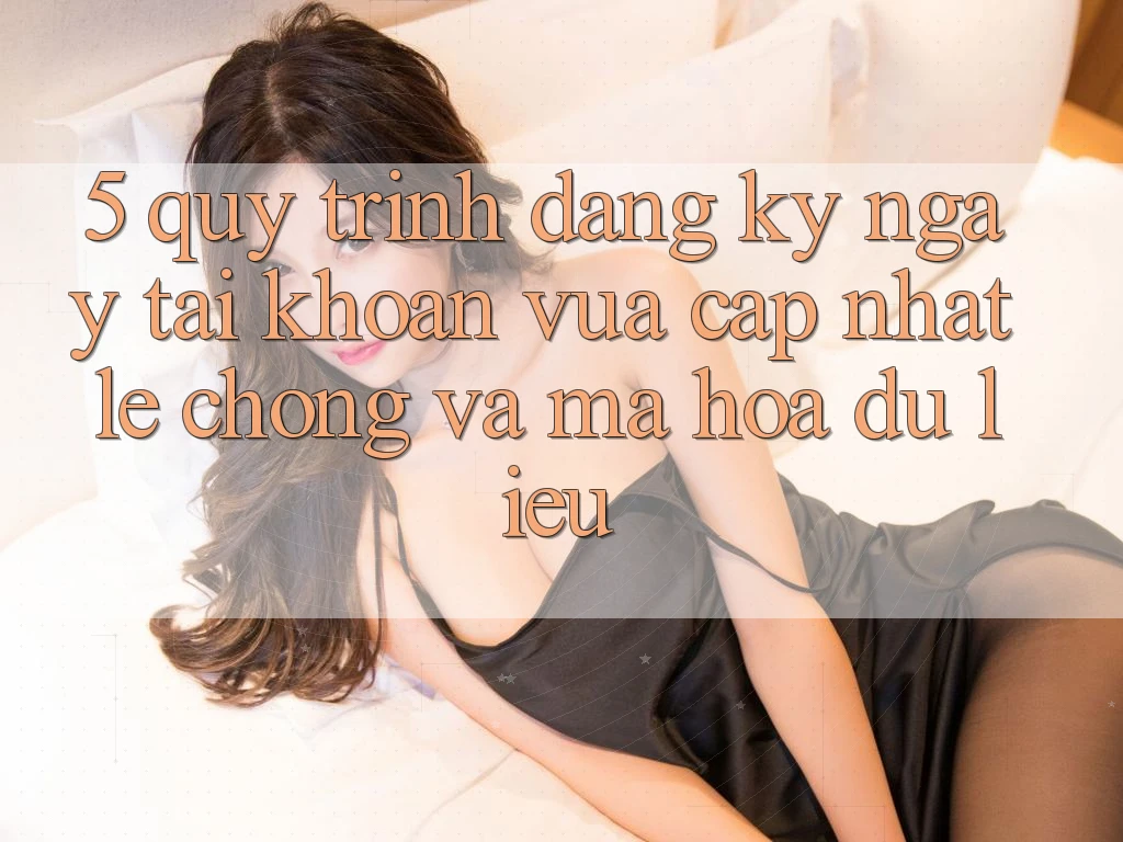 5. Quy Trình Đăng ký ngay Tài khoản Vừa cập nhật Lẹ chóng và Mã hóa dữ liệu 5. Quy Trình Đăng ký ngay Tài khoản Vừa cập nhật Lẹ chóng và Mã hóa dữ liệu