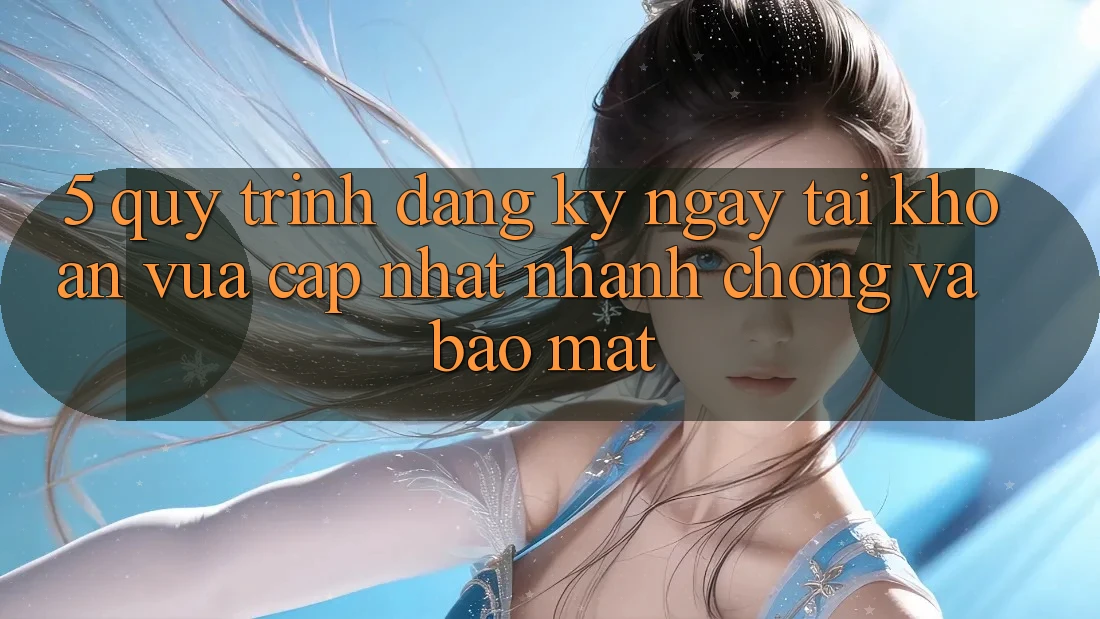 5. Quy Trình Đăng ký ngay Tài Khoản Vừa cập nhật Nhanh Chóng và Bảo Mật