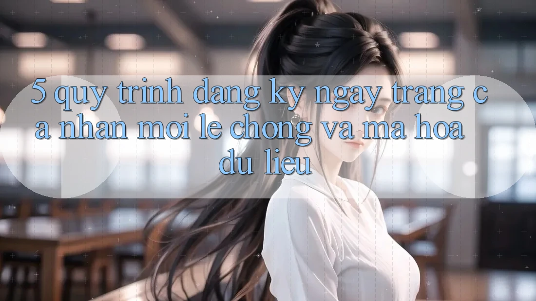5. Quy Trình Đăng ký ngay Trang cá nhân Mới Lẹ Chóng và Mã hóa dữ liệu 5. Quy Trình Đăng ký ngay Trang cá nhân Mới Lẹ Chóng và Mã hóa dữ liệu