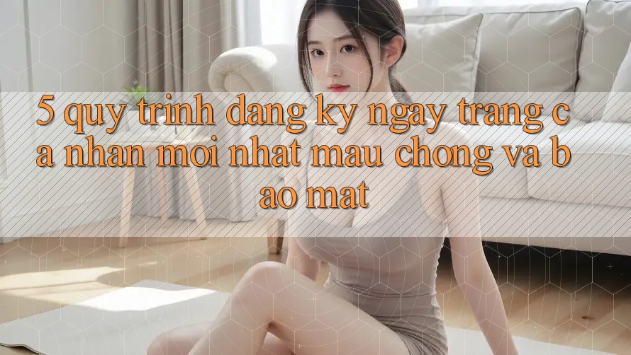 5. Quy Trình Đăng ký ngay Trang cá nhân Mới nhất Mau Chóng và Bảo Mật