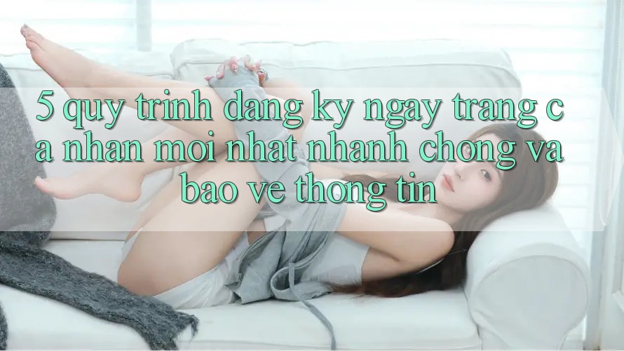 5. Quy Trình Đăng ký ngay Trang cá nhân Mới nhất Nhanh Chóng và Bảo vệ thông tin 5. Quy Trình Đăng ký ngay Trang cá nhân Mới nhất Nhanh Chóng và Bảo vệ thông tin