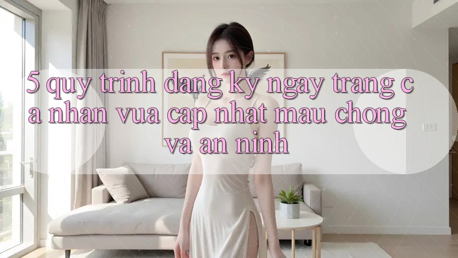 5. Quy Trình Đăng ký ngay Trang cá nhân Vừa cập nhật Mau Chóng và An ninh