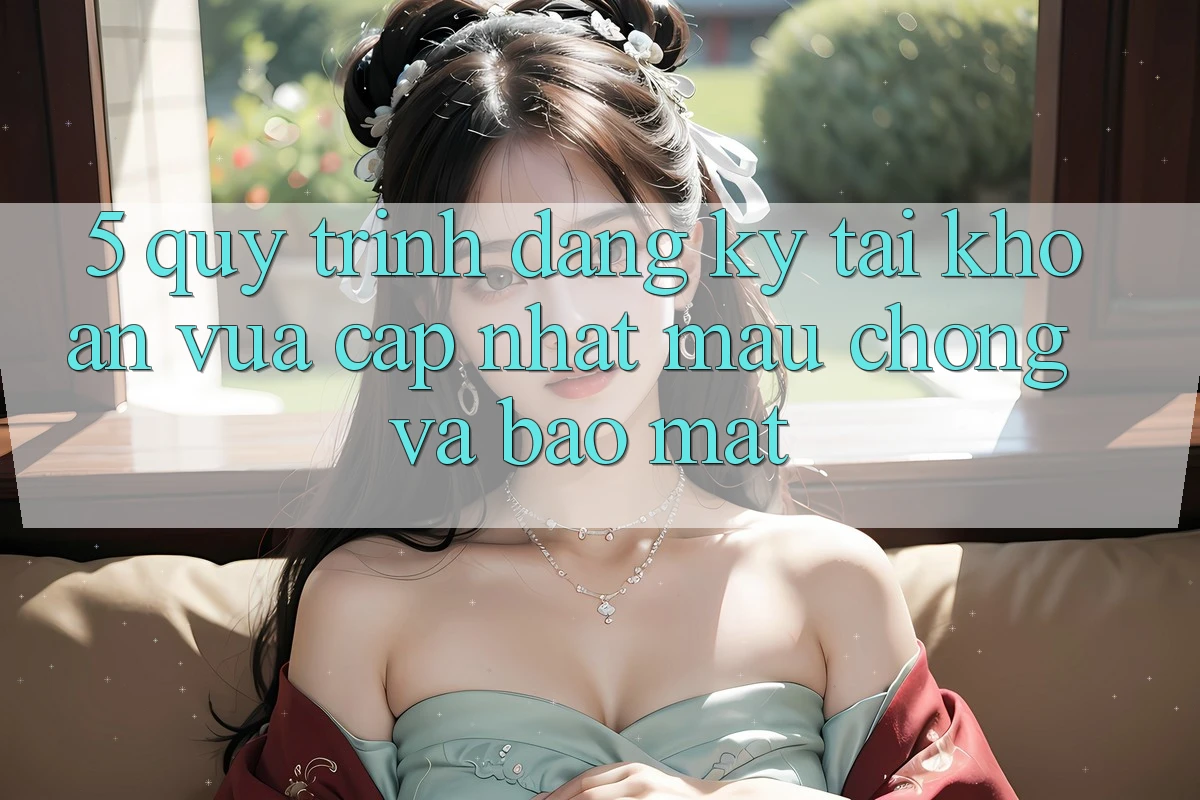 5. Quy Trình Đăng Ký Tài Khoản Vừa cập nhật Mau Chóng và Bảo Mật