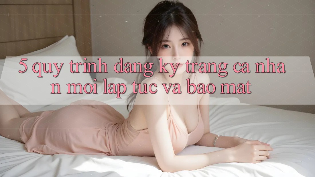 5. Quy Trình Đăng Ký Trang cá nhân Mới Lập tức và Bảo Mật 5. Quy Trình Đăng Ký Trang cá nhân Mới Lập tức và Bảo Mật