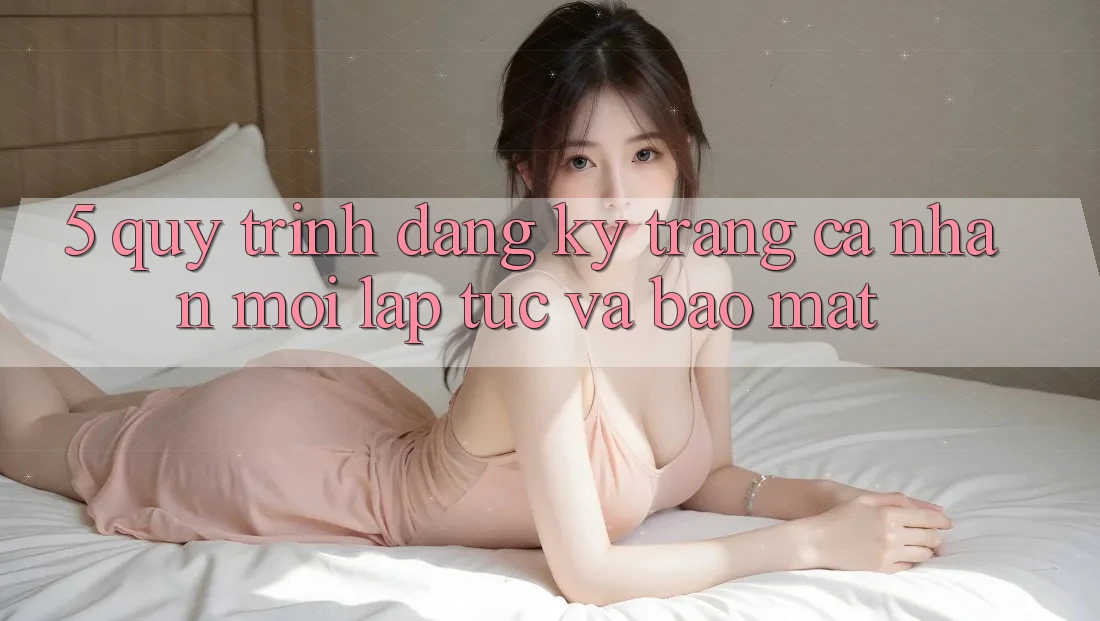 5. Quy Trình Đăng Ký Trang cá nhân Mới Lập tức và Bảo Mật 5. Quy Trình Đăng Ký Trang cá nhân Mới Lập tức và Bảo Mật