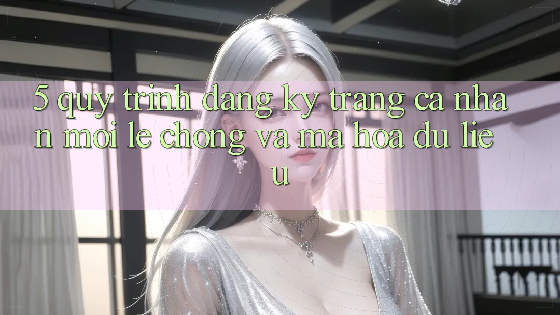 5. Quy Trình Đăng Ký Trang cá nhân Mới Lẹ Chóng và Mã hóa dữ liệu 5. Quy Trình Đăng Ký Trang cá nhân Mới Lẹ Chóng và Mã hóa dữ liệu