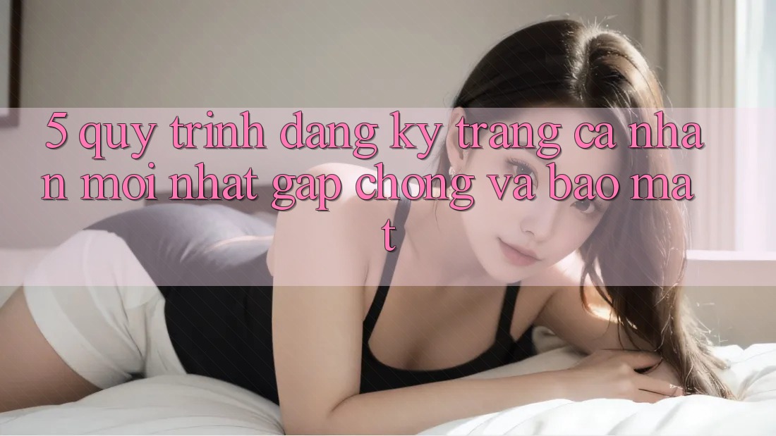 5. Quy Trình Đăng Ký Trang cá nhân Mới nhất Gấp Chóng và Bảo Mật