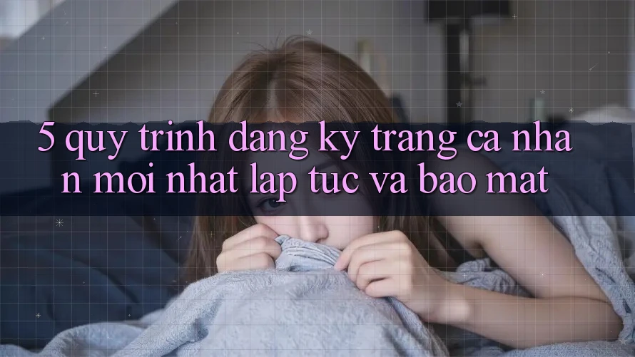 5. Quy Trình Đăng Ký Trang cá nhân Mới nhất Lập tức và Bảo Mật 5. Quy Trình Đăng Ký Trang cá nhân Mới nhất Lập tức và Bảo Mật