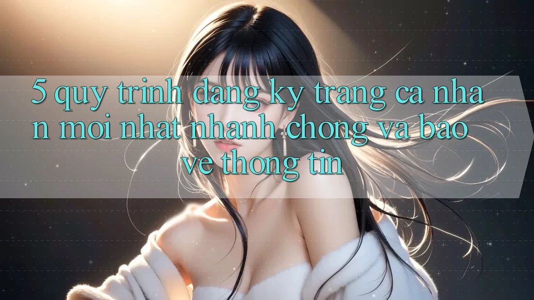 5. Quy Trình Đăng Ký Trang cá nhân Mới nhất Nhanh chóng và Bảo vệ thông tin 5. Quy Trình Đăng Ký Trang cá nhân Mới nhất Nhanh chóng và Bảo vệ thông tin