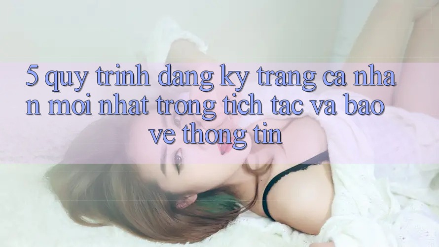 5. Quy Trình Đăng Ký Trang cá nhân Mới nhất Trong tích tắc và Bảo vệ thông tin