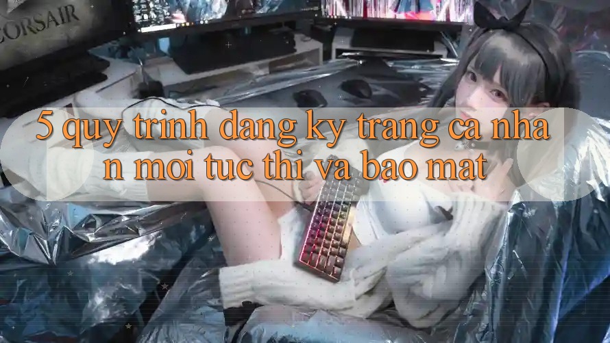 5. Quy Trình Đăng Ký Trang cá nhân Mới Tức thì và Bảo Mật 5. Quy Trình Đăng Ký Trang cá nhân Mới Tức thì và Bảo Mật