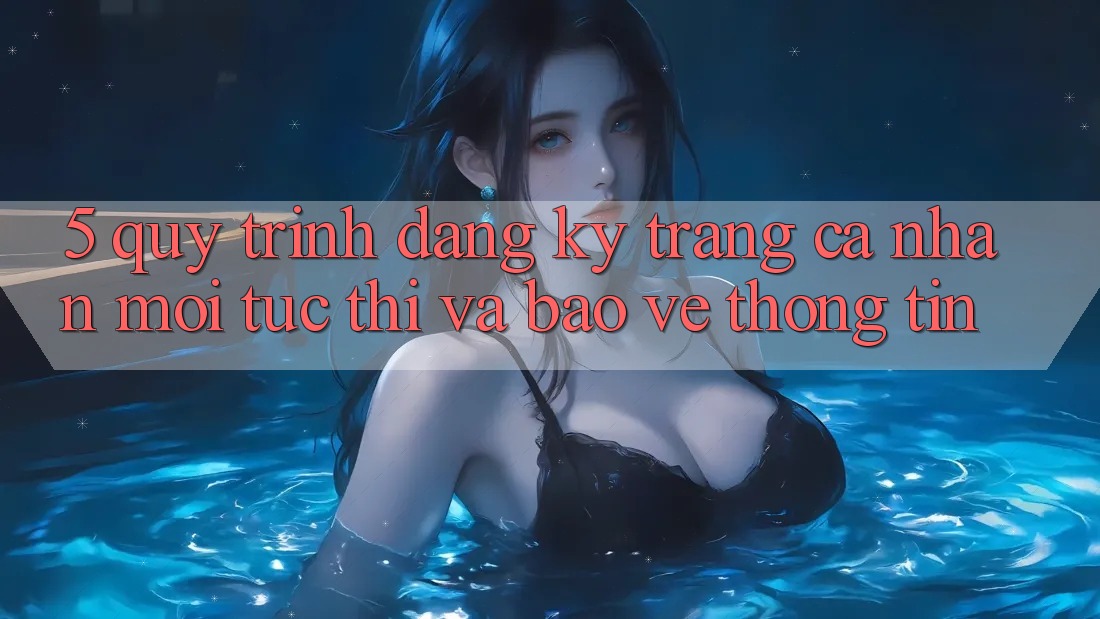5. Quy Trình Đăng Ký Trang cá nhân Mới Tức thì và Bảo vệ thông tin 5. Quy Trình Đăng Ký Trang cá nhân Mới Tức thì và Bảo vệ thông tin