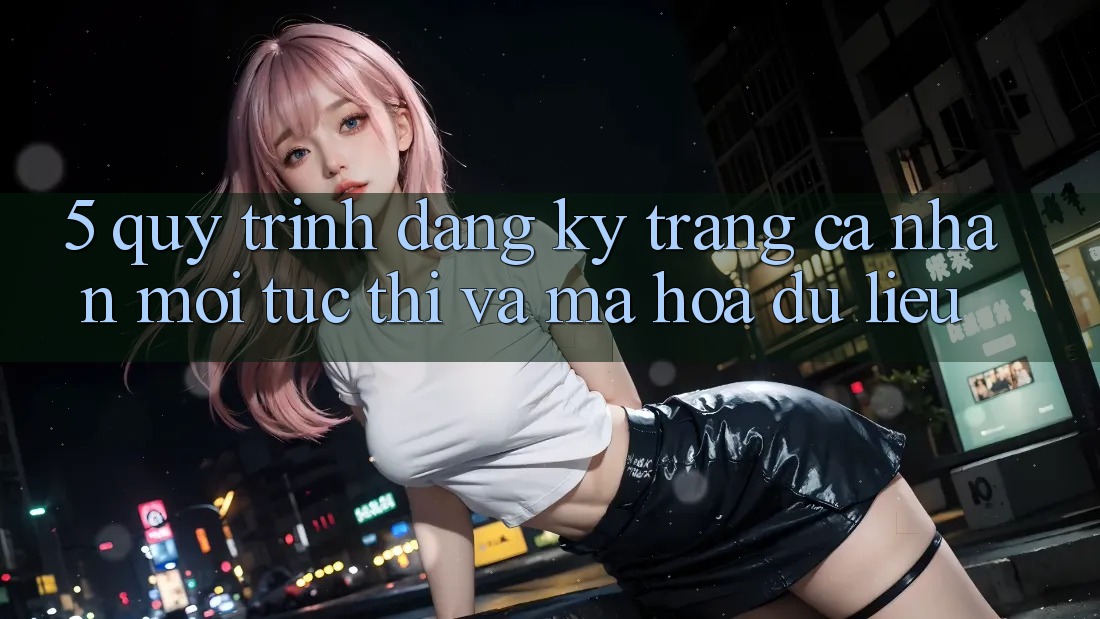 5. Quy Trình Đăng Ký Trang cá nhân Mới Tức thì và Mã hóa dữ liệu 5. Quy Trình Đăng Ký Trang cá nhân Mới Tức thì và Mã hóa dữ liệu