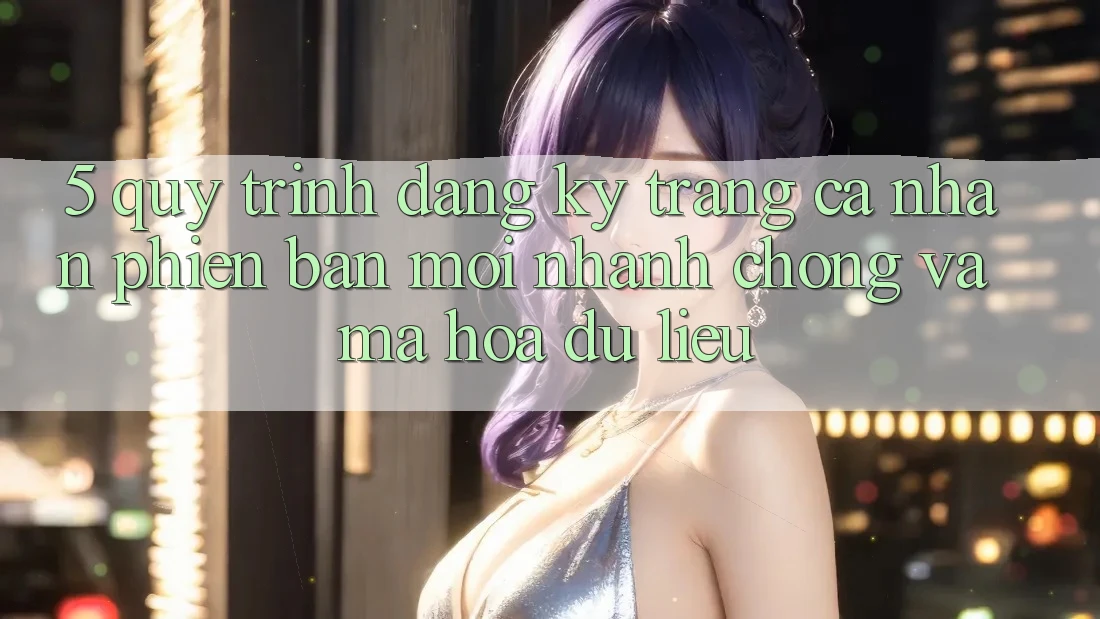 5. Quy Trình Đăng Ký Trang cá nhân Phiên bản mới Nhanh chóng và Mã hóa dữ liệu