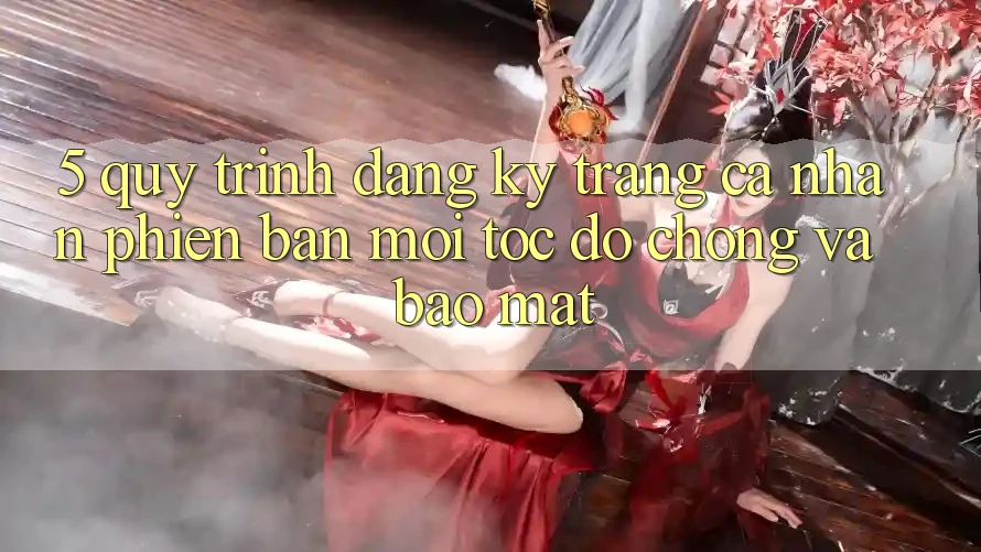5. Quy Trình Đăng Ký Trang cá nhân Phiên bản mới Tốc độ Chóng và Bảo Mật 5. Quy Trình Đăng Ký Trang cá nhân Phiên bản mới Tốc độ Chóng và Bảo Mật