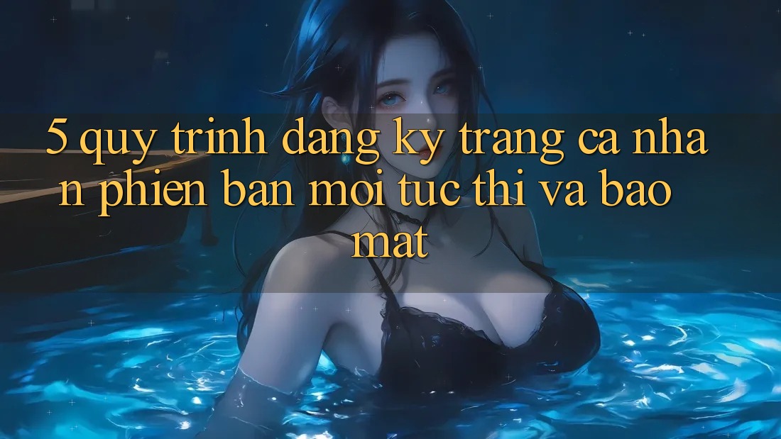 5. Quy Trình Đăng ký Trang cá nhân Phiên bản mới Tức thì và Bảo Mật 5. Quy Trình Đăng ký Trang cá nhân Phiên bản mới Tức thì và Bảo Mật