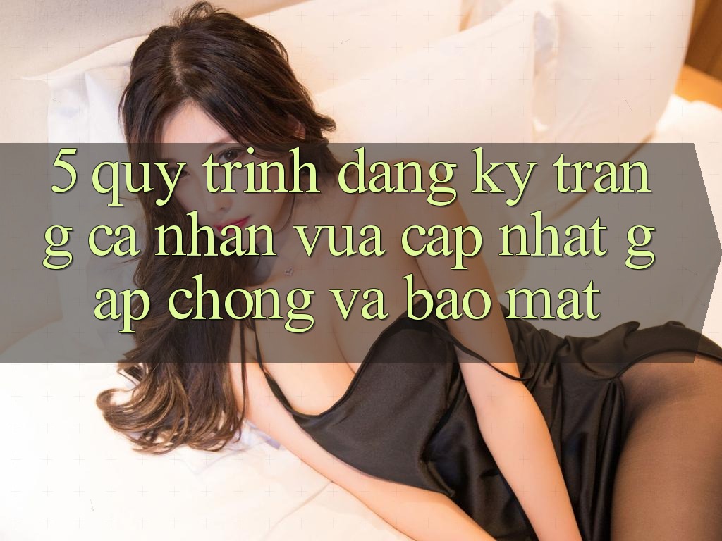 5. Quy Trình Đăng Ký Trang cá nhân Vừa cập nhật Gấp Chóng và Bảo Mật