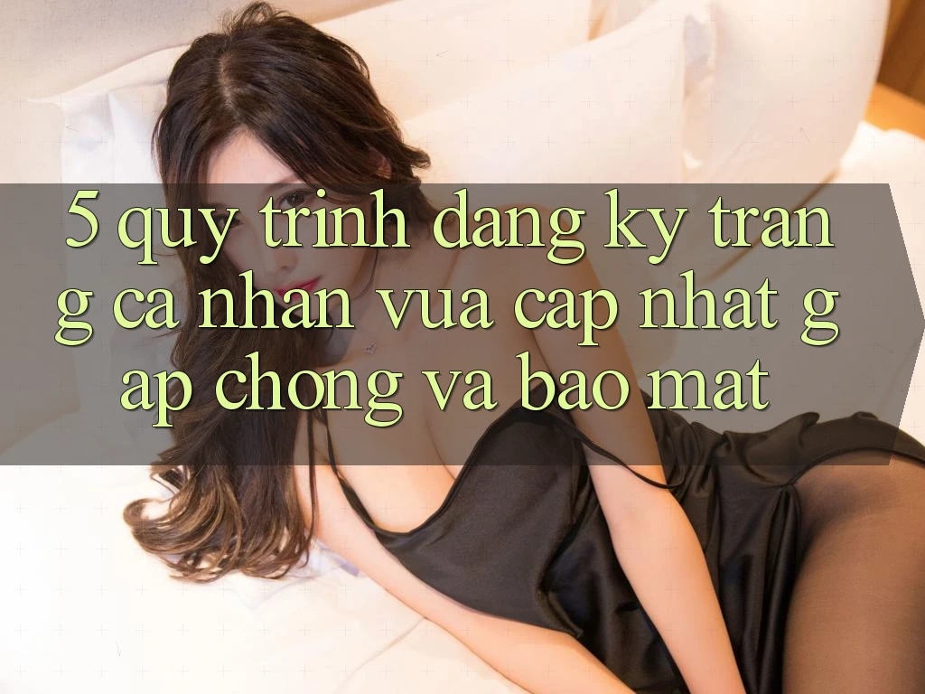 5. Quy Trình Đăng Ký Trang cá nhân Vừa cập nhật Gấp Chóng và Bảo Mật