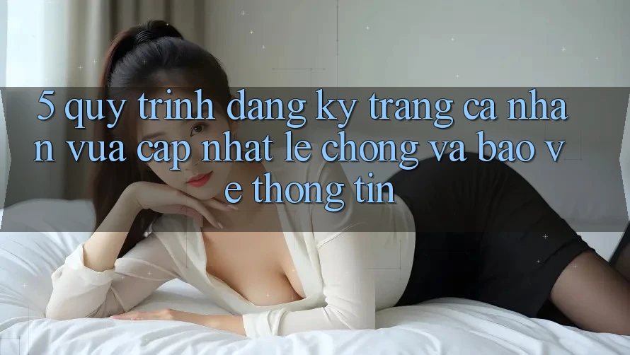 5. Quy Trình Đăng Ký Trang cá nhân Vừa cập nhật Lẹ Chóng và Bảo vệ thông tin 5. Quy Trình Đăng Ký Trang cá nhân Vừa cập nhật Lẹ Chóng và Bảo vệ thông tin