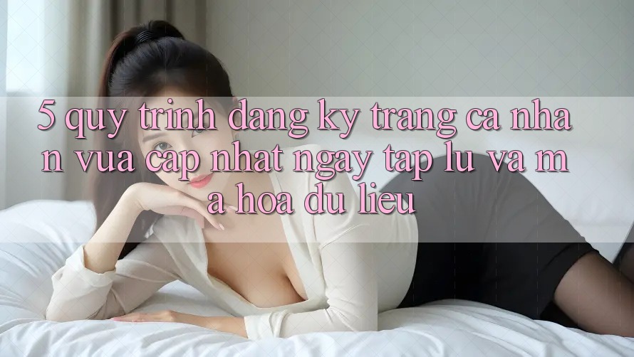 5. Quy Trình Đăng ký Trang cá nhân Vừa cập nhật Ngay tắp lự và Mã hóa dữ liệu 5. Quy Trình Đăng ký Trang cá nhân Vừa cập nhật Ngay tắp lự và Mã hóa dữ liệu