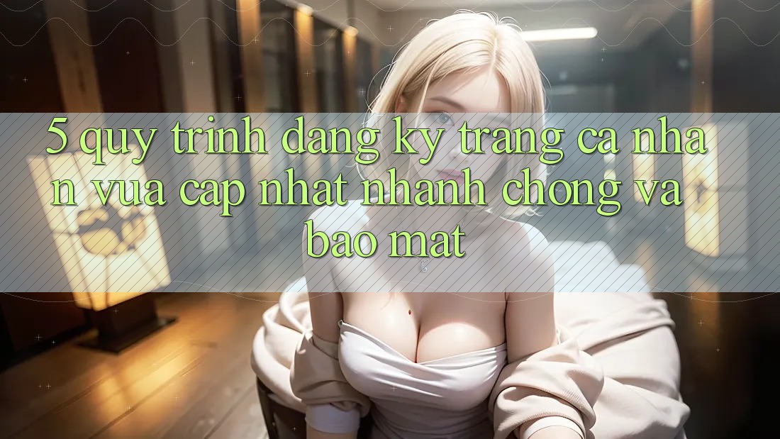 5. Quy Trình Đăng Ký Trang cá nhân Vừa cập nhật Nhanh Chóng và Bảo Mật 5. Quy Trình Đăng Ký Trang cá nhân Vừa cập nhật Nhanh Chóng và Bảo Mật