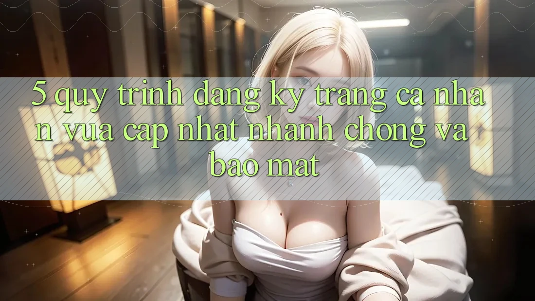 5. Quy Trình Đăng Ký Trang cá nhân Vừa cập nhật Nhanh Chóng và Bảo mật 5. Quy Trình Đăng Ký Trang cá nhân Vừa cập nhật Nhanh Chóng và Bảo mật