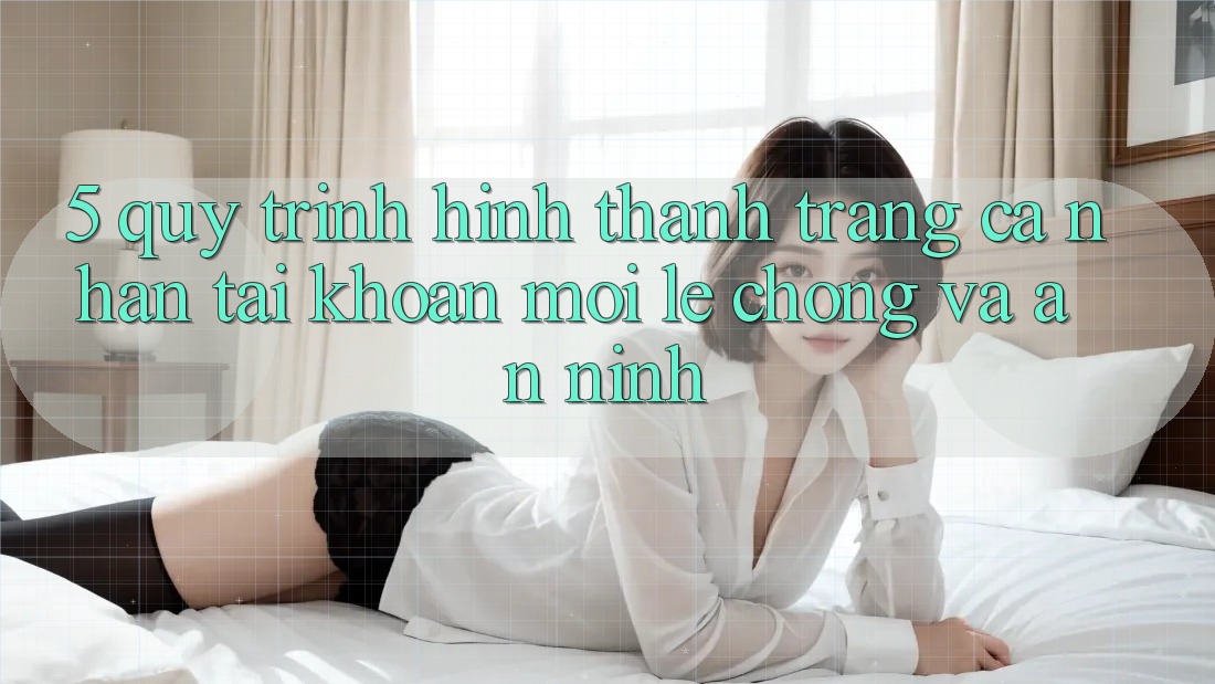 5. Quy Trình Hình thành trang cá nhân Tài Khoản Mới Lẹ chóng và An ninh 5. Quy Trình Hình thành trang cá nhân Tài Khoản Mới Lẹ chóng và An ninh