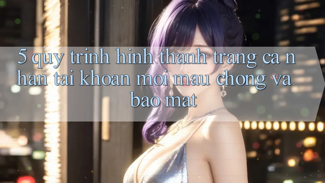 5. Quy Trình Hình thành trang cá nhân Tài Khoản Mới Mau Chóng và Bảo Mật 5. Quy Trình Hình thành trang cá nhân Tài Khoản Mới Mau Chóng và Bảo Mật