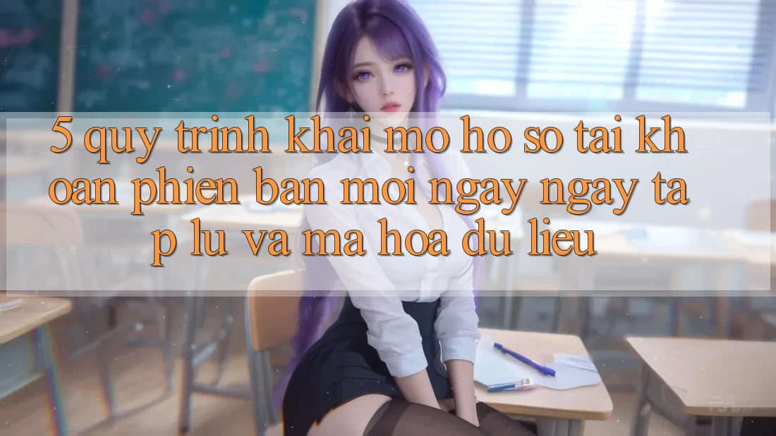 5. Quy Trình Khai mở hồ sơ Tài Khoản Phiên bản mới Ngay ngay tắp lự và Mã hóa dữ liệu 5. Quy Trình Khai mở hồ sơ Tài Khoản Phiên bản mới Ngay ngay tắp lự và Mã hóa dữ liệu