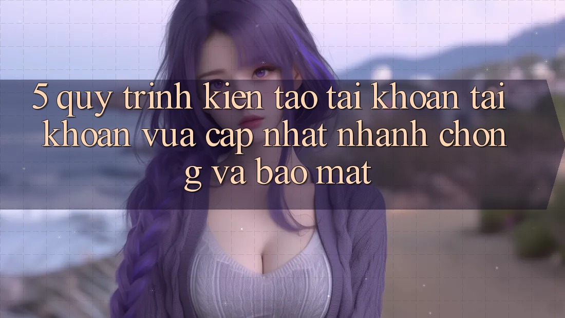 5. Quy Trình Kiến tạo tài khoản Tài Khoản Vừa cập nhật Nhanh chóng và Bảo Mật 5. Quy Trình Kiến tạo tài khoản Tài Khoản Vừa cập nhật Nhanh chóng và Bảo Mật