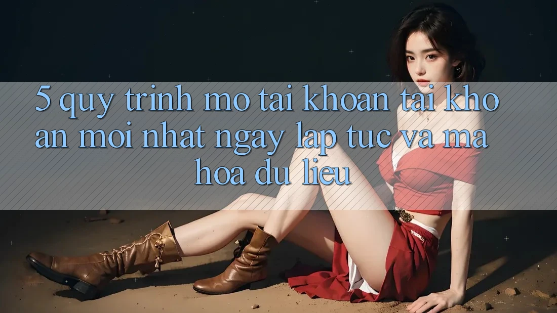 5. Quy Trình Mở tài khoản Tài Khoản Mới nhất Ngay lập tức và Mã hóa dữ liệu 5. Quy Trình Mở tài khoản Tài Khoản Mới nhất Ngay lập tức và Mã hóa dữ liệu