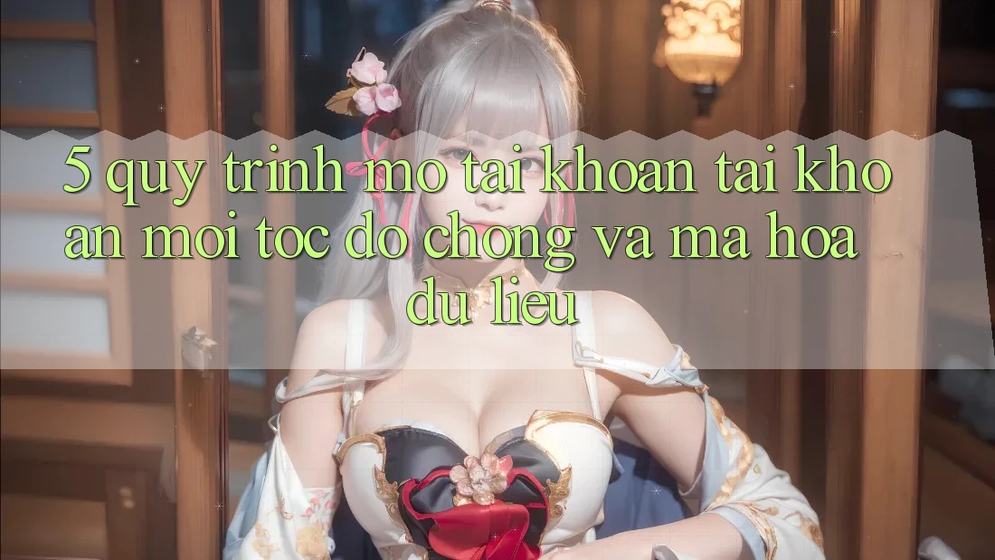 5. Quy Trình Mở tài khoản Tài Khoản Mới Tốc độ chóng và Mã hóa dữ liệu 5. Quy Trình Mở tài khoản Tài Khoản Mới Tốc độ chóng và Mã hóa dữ liệu