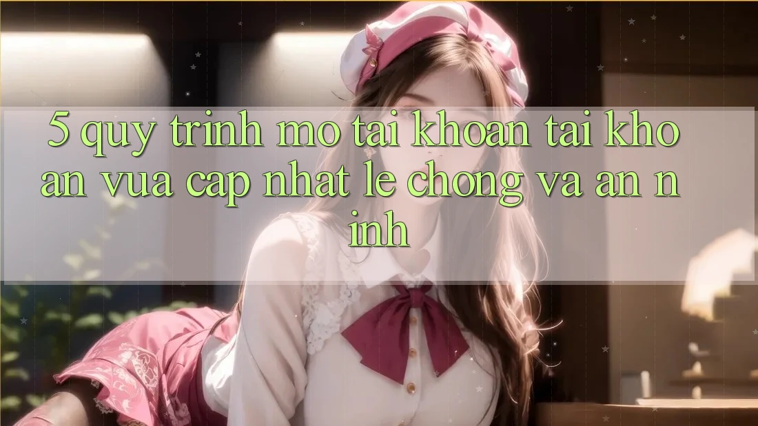 5. Quy Trình Mở tài khoản Tài Khoản Vừa cập nhật Lẹ Chóng và An ninh 5. Quy Trình Mở tài khoản Tài Khoản Vừa cập nhật Lẹ Chóng và An ninh