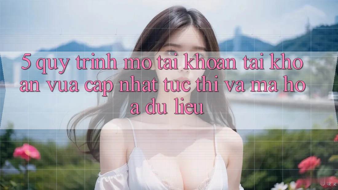 5. Quy Trình Mở tài khoản Tài Khoản Vừa cập nhật Tức thì và Mã hóa dữ liệu 5. Quy Trình Mở tài khoản Tài Khoản Vừa cập nhật Tức thì và Mã hóa dữ liệu