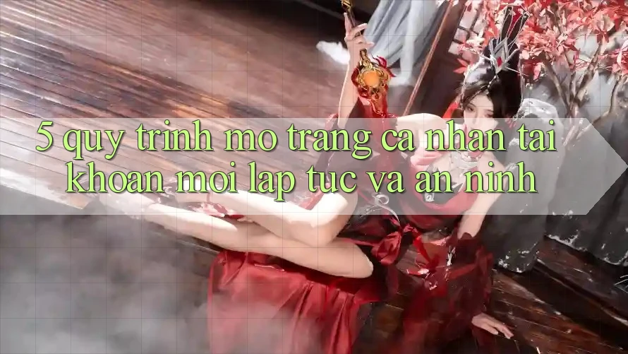 5. Quy Trình Mở trang cá nhân Tài Khoản Mới Lập tức và An ninh