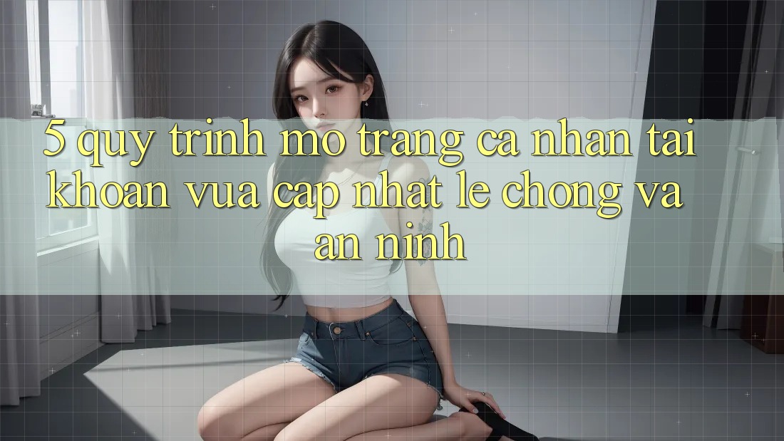5. Quy Trình Mở trang cá nhân Tài Khoản Vừa cập nhật Lẹ chóng và An ninh 5. Quy Trình Mở trang cá nhân Tài Khoản Vừa cập nhật Lẹ chóng và An ninh