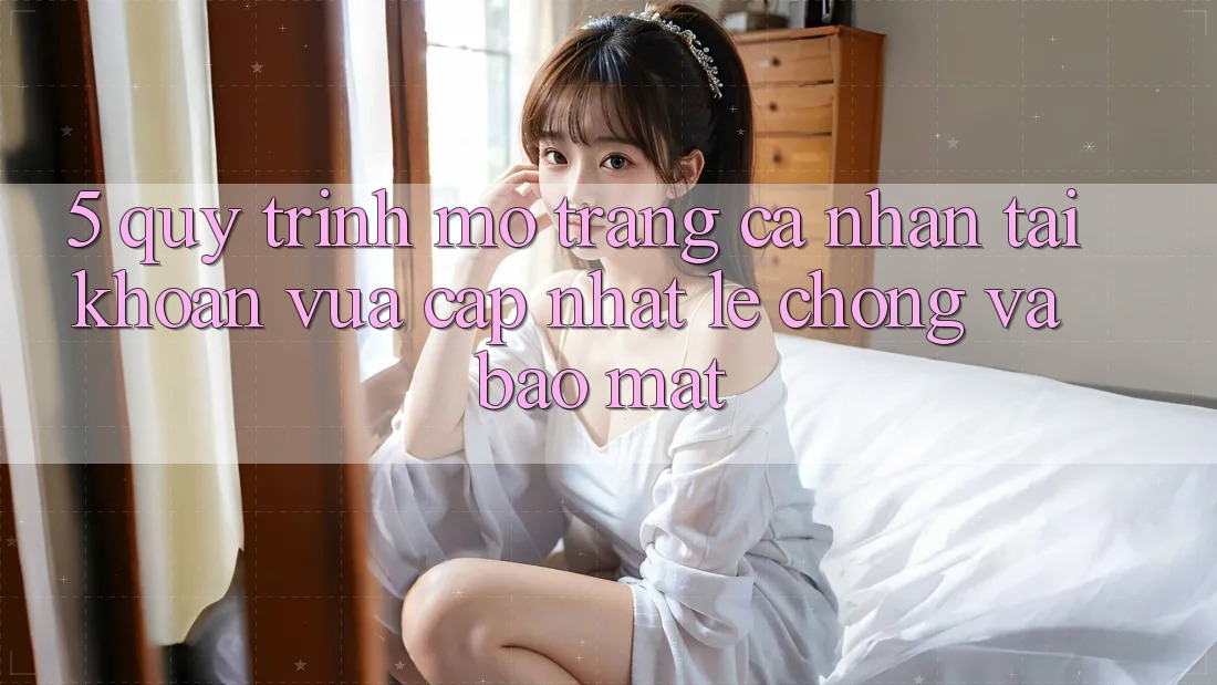 5. Quy Trình Mở trang cá nhân Tài Khoản Vừa cập nhật Lẹ Chóng và Bảo Mật 5. Quy Trình Mở trang cá nhân Tài Khoản Vừa cập nhật Lẹ Chóng và Bảo Mật