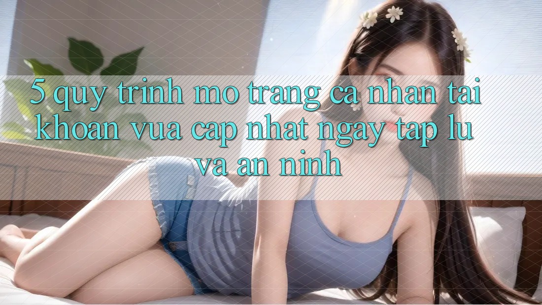5. Quy Trình Mở trang cá nhân Tài Khoản Vừa cập nhật Ngay tắp lự và An ninh